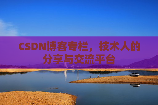 CSDN博客专栏，技术人的分享与交流平台